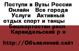 Поступи в Вузы России Онлайн - Все города Услуги » Активный отдых,спорт и танцы   . Башкортостан респ.,Караидельский р-н